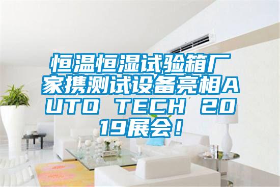 恒溫恒濕試驗箱廠家攜測試設備亮相AUTO TECH 2019展會！
