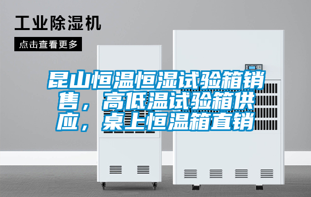 昆山恒溫恒濕試驗箱銷售，高低溫試驗箱供應，桌上恒溫箱直銷