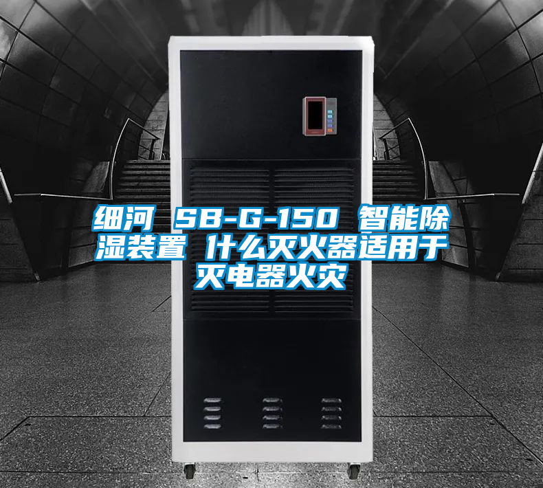 細(xì)河 SB-G-150 智能除濕裝置 什么滅火器適用于滅電器火災(zāi)