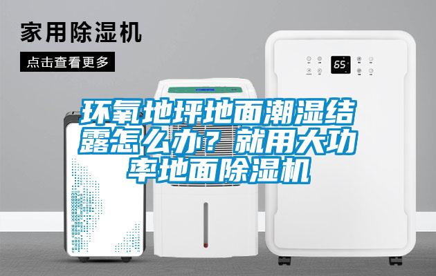 環氧地坪地面潮濕結露怎么辦？就用大功率地面除濕機