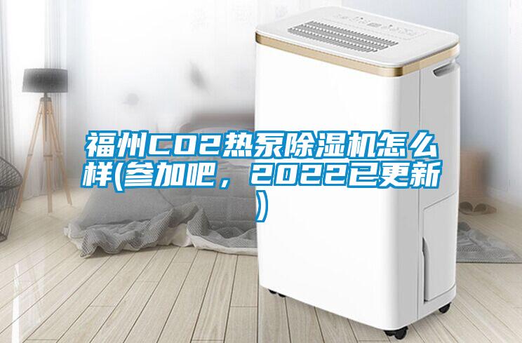福州CO2熱泵除濕機(jī)怎么樣(參加吧,2022已更新)