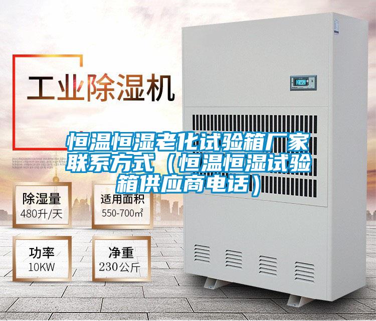 恒溫恒濕老化試驗箱廠家聯系方式(恒溫恒濕試驗箱供應商電話)