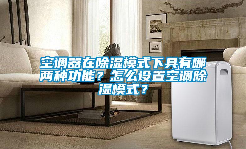 空調(diào)器在除濕模式下具有哪兩種功能？怎么設(shè)置空調(diào)除濕模式？