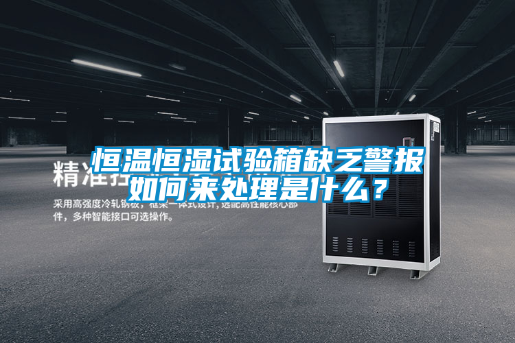 恒溫恒濕試驗(yàn)箱缺乏警報(bào)如何來(lái)處理是什么？