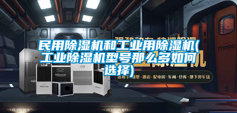 民用除濕機(jī)和工業(yè)用除濕機(jī)(工業(yè)除濕機(jī)型號那么多如何選擇)