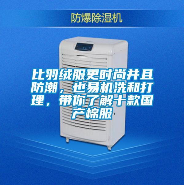 比羽絨服更時尚并且防潮，也易機(jī)洗和打理，帶你了解十款國產(chǎn)棉服