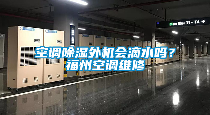 空調(diào)除濕外機會滴水嗎?福州空調(diào)維修