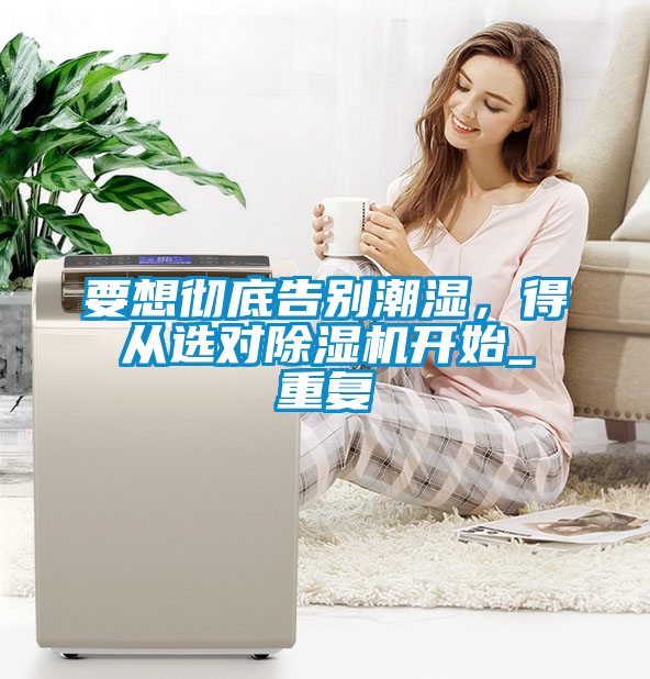 要想徹底告別潮濕，得從選對除濕機開始_重復