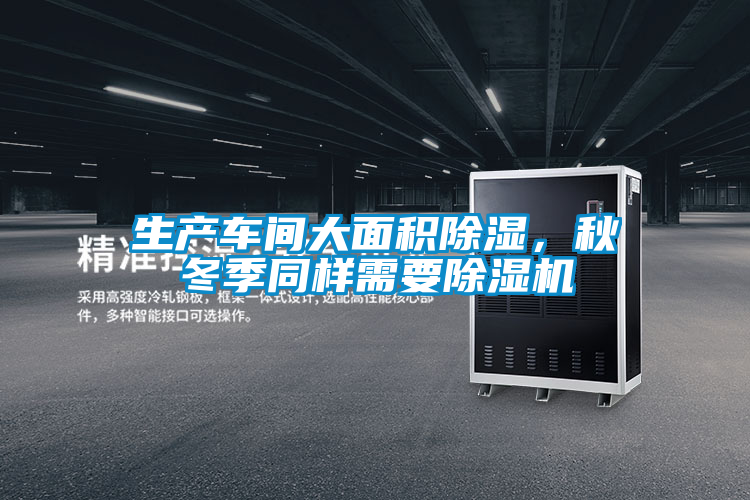 生產車間大面積除濕，秋冬季同樣需要除濕機