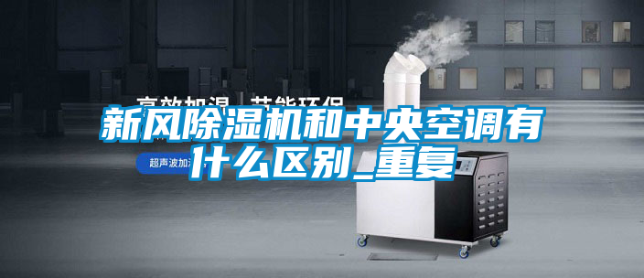新風除濕機和中央空調(diào)有什么區(qū)別_重復(fù)