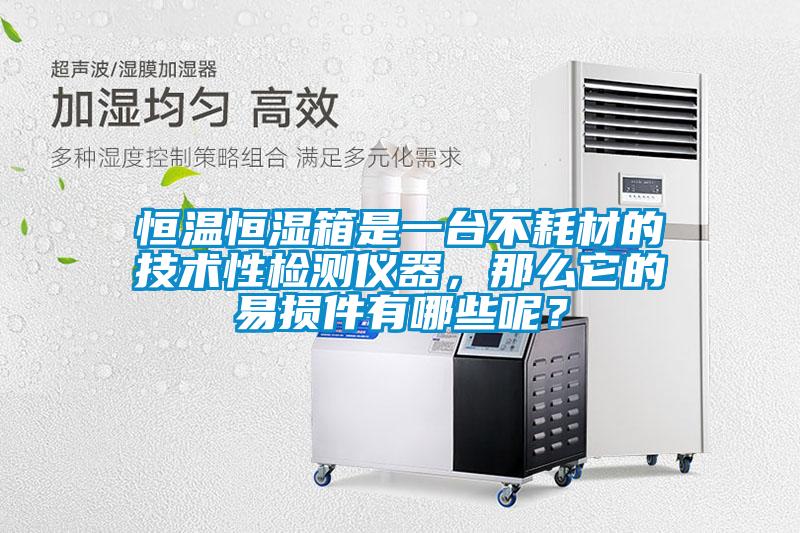 恒溫恒濕箱是一臺不耗材的技術性檢測儀器，那么它的易損件有哪些呢？