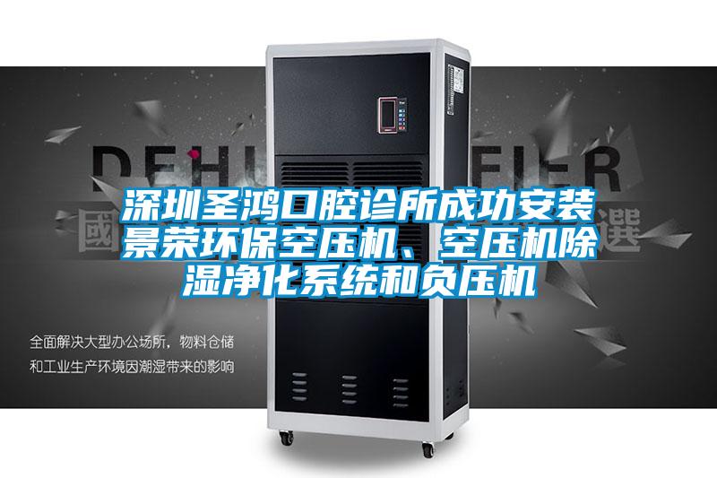 深圳圣鴻口腔診所成功安裝景榮環(huán)?？諌簷C、空壓機除濕凈化系統(tǒng)和負壓機