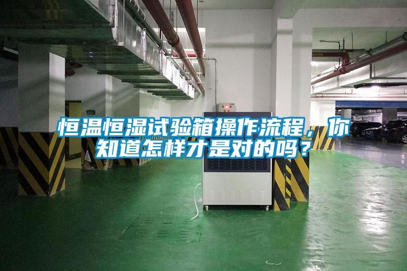 恒溫恒濕試驗箱操作流程，你知道怎樣才是對的嗎？