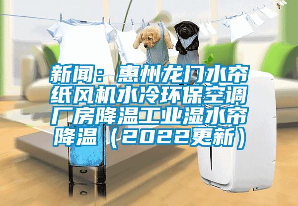 新聞：惠州龍門水簾紙風機水冷環?？照{廠房降溫工業濕水簾降溫（2022更新）