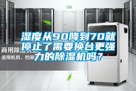 濕度從90降到70就停止了需要換臺更強(qiáng)力的除濕機(jī)嗎？