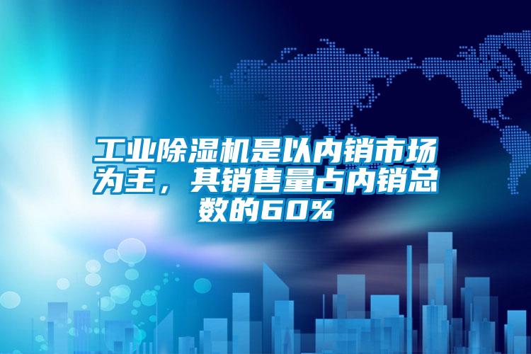 工業除濕機是以內銷市場為主，其銷售量占內銷總數的60%