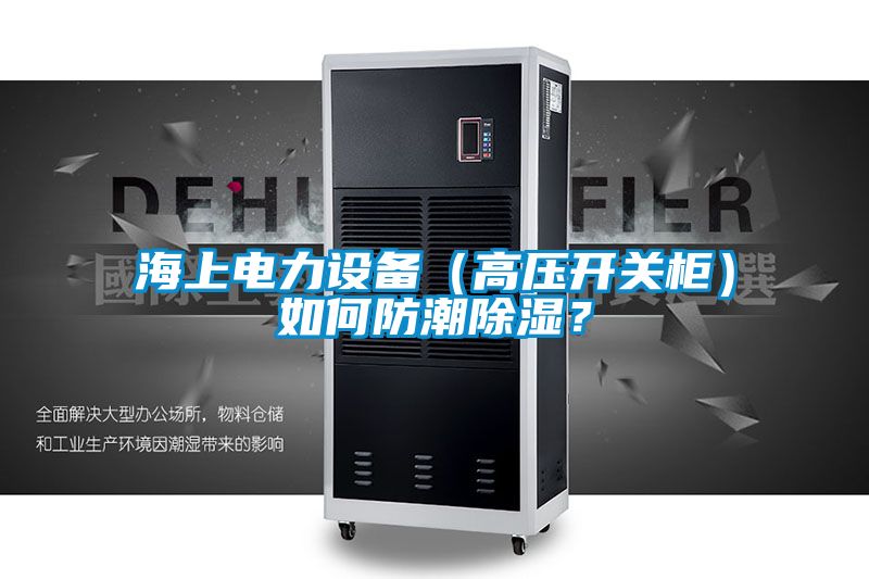 海上電力設備（高壓開關柜）如何防潮除濕？