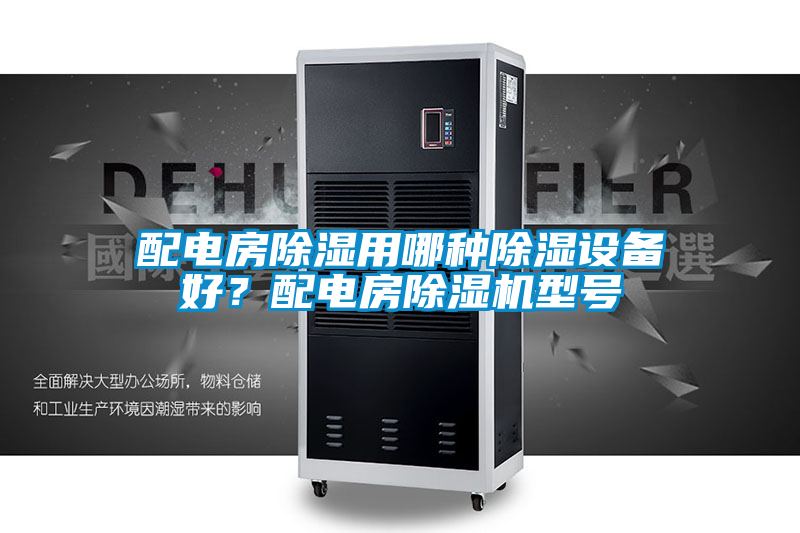 配電房除濕用哪種除濕設備好？配電房除濕機型號