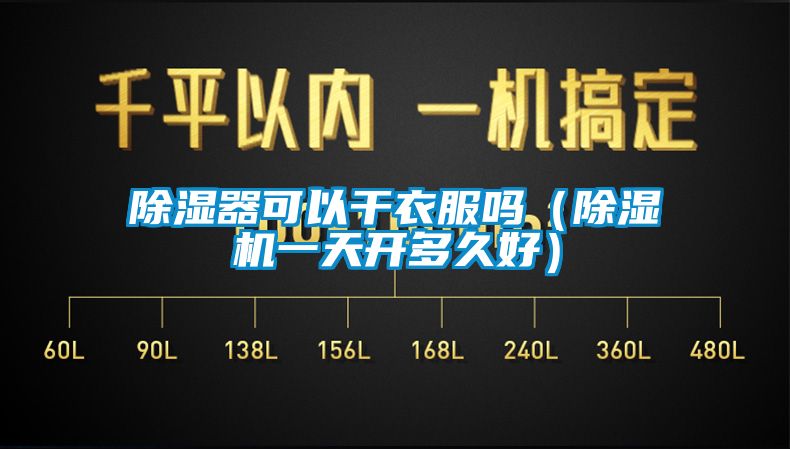 除濕器可以干衣服嗎（除濕機(jī)一天開(kāi)多久好）