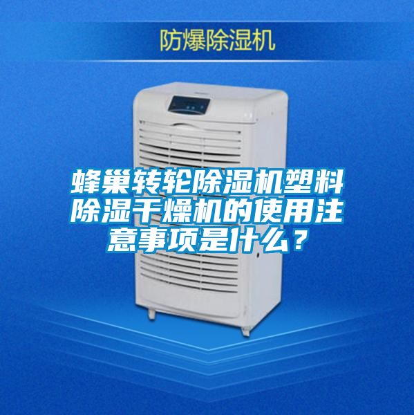 蜂巢轉輪除濕機塑料除濕干燥機的使用注意事項是什么？