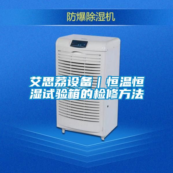 艾思荔設備|恒溫恒濕試驗箱的檢修方法