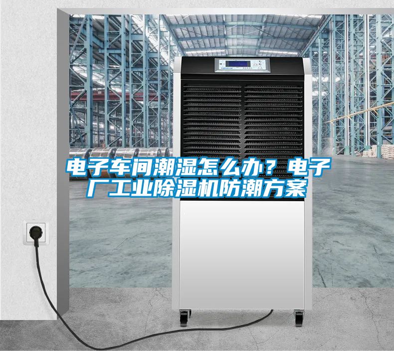 電子車間潮濕怎么辦？電子廠工業(yè)除濕機(jī)防潮方案