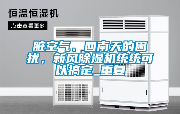 臟空氣、回南天的困擾，新風(fēng)除濕機(jī)統(tǒng)統(tǒng)可以搞定_重復(fù)