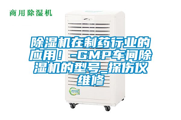 除濕機在制藥行業(yè)的應用！-GMP車間除濕機的型號_探傷儀維修