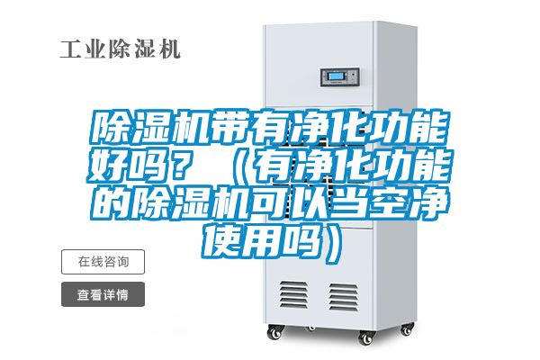 除濕機(jī)帶有凈化功能好嗎？（有凈化功能的除濕機(jī)可以當(dāng)空凈使用嗎）