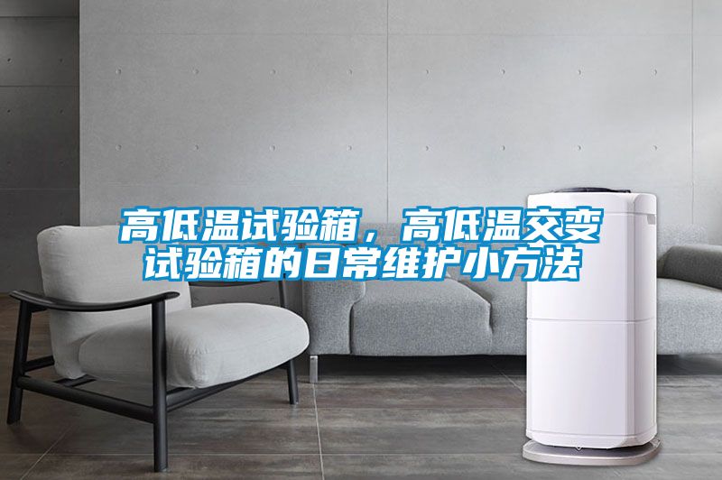 高低溫試驗(yàn)箱，高低溫交變?cè)囼?yàn)箱的日常維護(hù)小方法