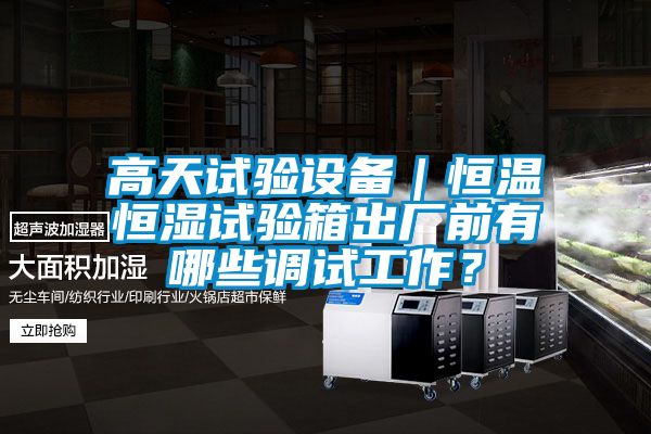 高天試驗設備|恒溫恒濕試驗箱出廠前有哪些調(diào)試工作?