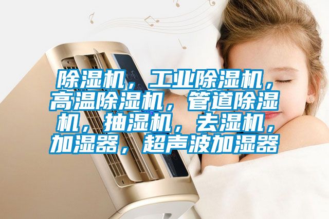 除濕機，工業(yè)除濕機，高溫除濕機，管道除濕機，抽濕機，去濕機，加濕器，超聲波加濕器